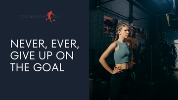 Never, ever, give up on the goal