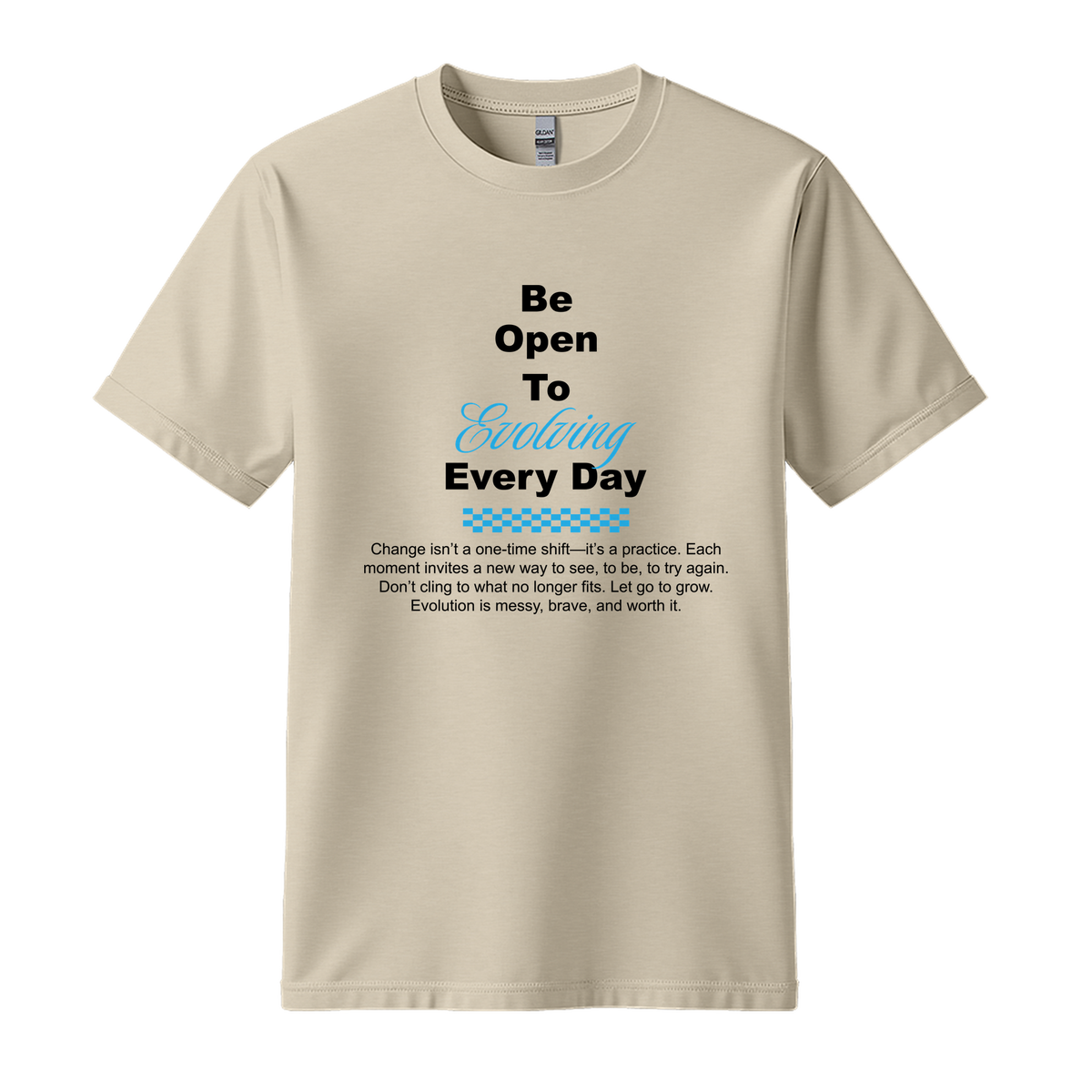 Be Open To Evolving Everyday - Unisex T-Shirt - Motivation Tshirt - Sand